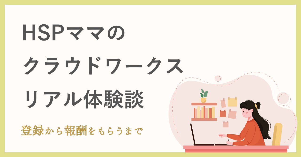 HSPママの私がクラウドワークスで在宅ワークを始めたリアル体験談｜登録から報酬をもらうまで