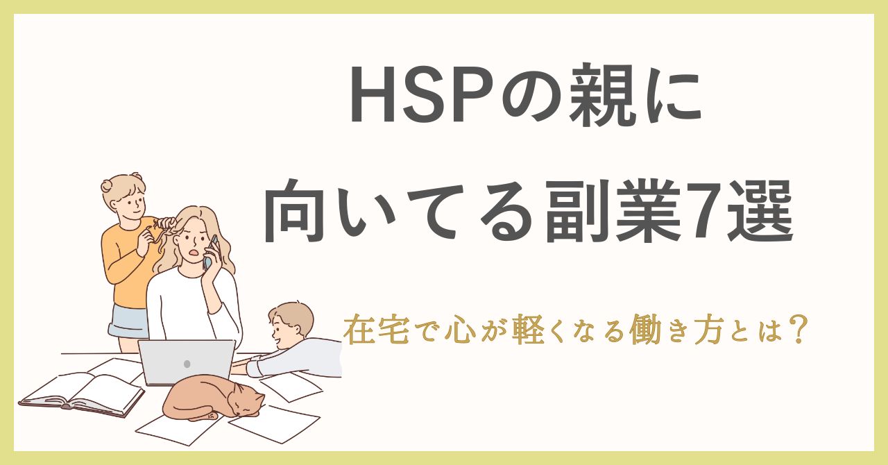HSPの親に向いてる副業7選｜在宅で心が軽くなる働き方とは？