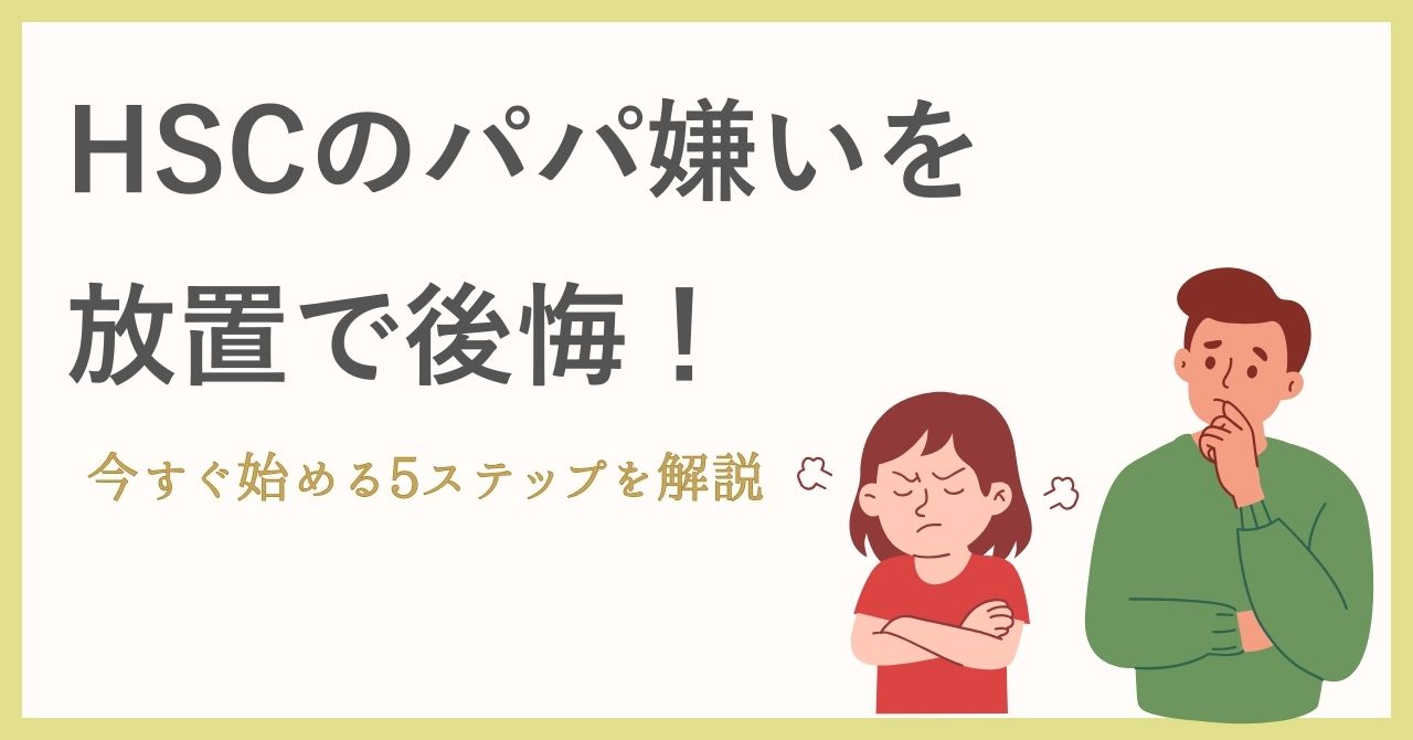 HSCのパパ嫌いを放置で後悔！今すぐ始める5ステップを解説